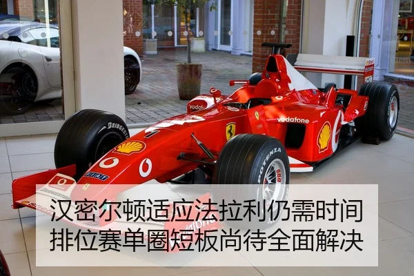 汉密尔顿适应法拉利仍需时间 排位赛单圈短板尚待全面解决