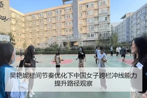 吴艳妮栏间节奏优化下中国女子跨栏冲线能力提升路径观察