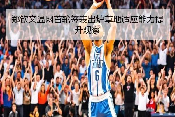 郑钦文温网首轮签表出炉草地适应能力提升观察